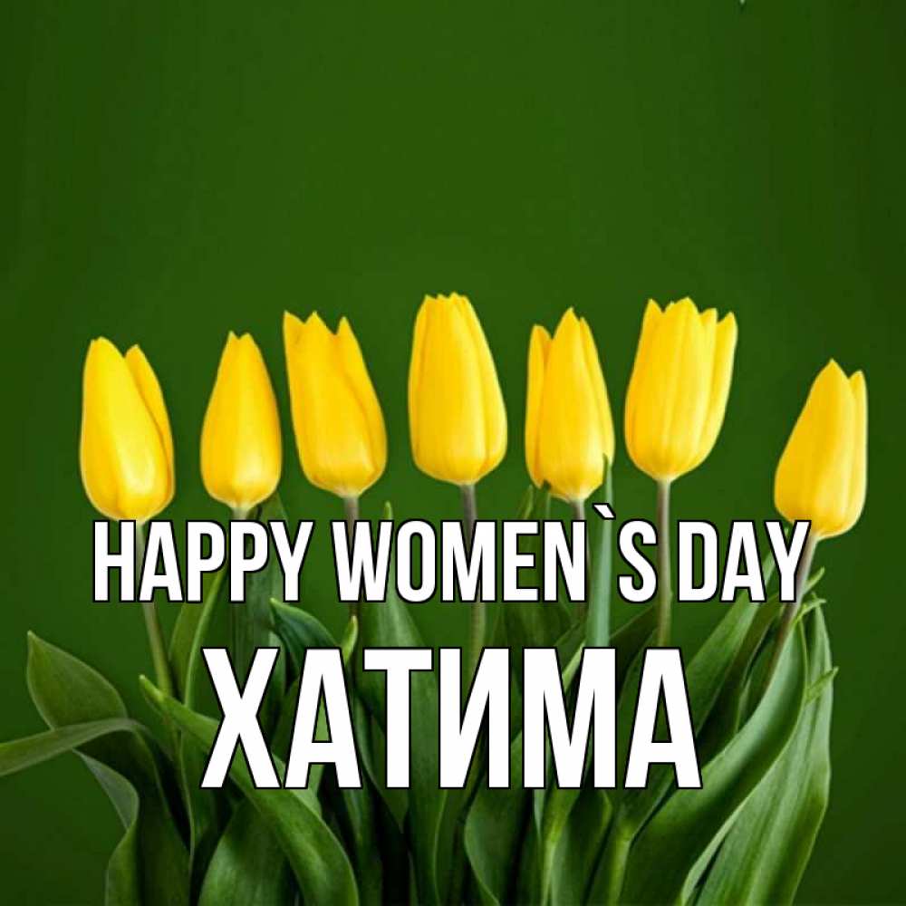 Greetings card с именем, ХАТИМА happy women`s day желтого цвета 3 Greetings with text for free download 
